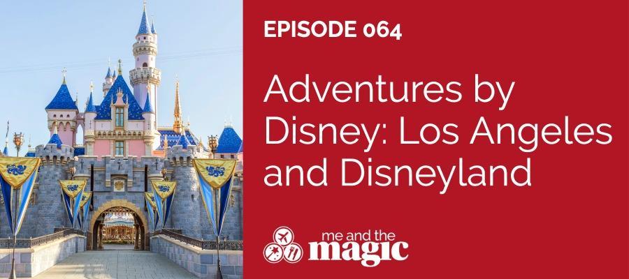 Adventures by Disney Los Angeles and Disneyland Episode 064 of the Me and the Magic podcast